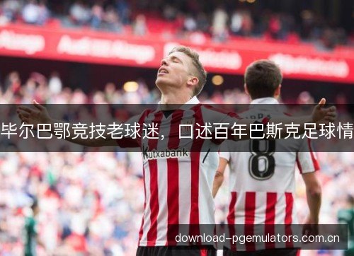 毕尔巴鄂竞技老球迷，口述百年巴斯克足球情